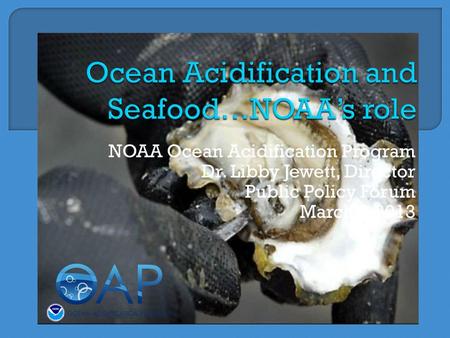 NOAA Ocean Acidification Program Dr. Libby Jewett, Director Public Policy Forum March 6,2013.