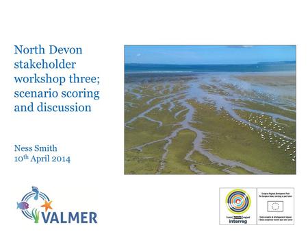 North Devon stakeholder workshop three; scenario scoring and discussion Ness Smith 10 th April 2014.