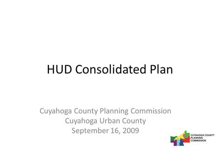 HUD Consolidated Plan Cuyahoga County Planning Commission Cuyahoga Urban County September 16, 2009.