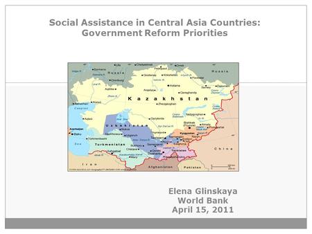 1 Social Assistance in Central Asia Countries: Government Reform Priorities Elena Glinskaya World Bank April 15, 2011.