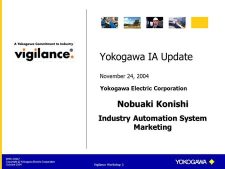 Yokogawa Electric Corporation BMD-C0017 Copyright © Yokogawa Electric Corporation October 2004 Vigilance Workshop 3 Yokogawa IA Update November 24, 2004.