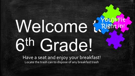 Welcome to 6 th Grade! Have a seat and enjoy your breakfast! Locate the trash can to dispose of any breakfast trash You’ll Fit Right in!