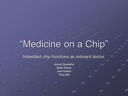 “Medicine on a Chip” Imbedded chip functions as onboard doctor. Jerrod Sandefur Mark Slavik Joel Amaro Tina Hall.