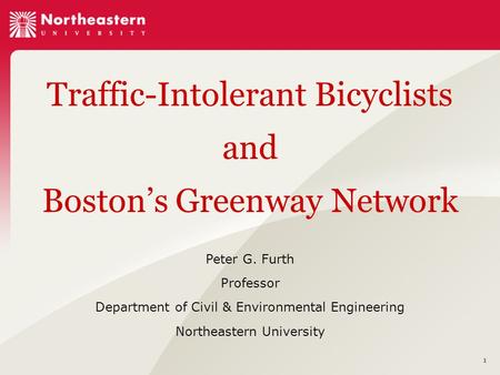 1 Traffic-Intolerant Bicyclists and Boston’s Greenway Network Peter G. Furth Professor Department of Civil & Environmental Engineering Northeastern University.