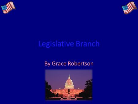 Legislative Branch By Grace Robertson. The Main Function of this Branch The Legislative Branch makes the laws Main place where they’re made is Congress.