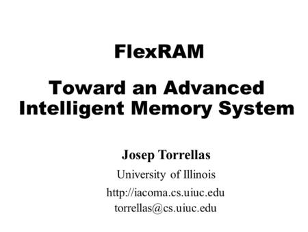Toward an Advanced Intelligent Memory System University of Illinois Josep Torrellas  FlexRAM.
