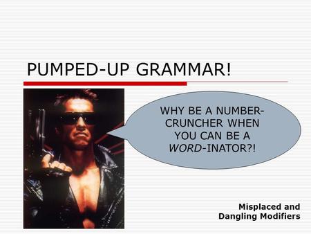 PUMPED-UP GRAMMAR! WHY BE A NUMBER- CRUNCHER WHEN YOU CAN BE A WORD-INATOR?! Misplaced and Dangling Modifiers.