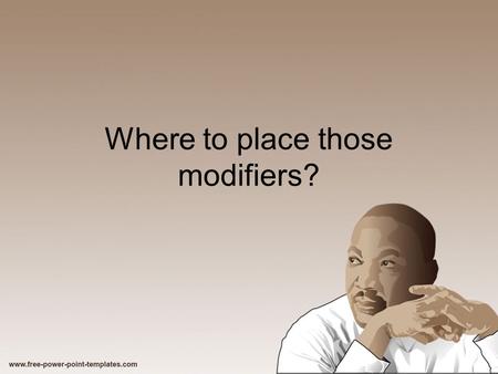 Where to place those modifiers? Hmmmmmm Place modifying words, phrases, and clauses as close as possible to the words they modify.