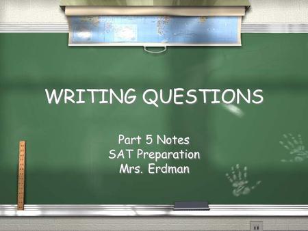 WRITING QUESTIONS WRITING QUESTIONS Part 5 Notes SAT Preparation Mrs. Erdman Part 5 Notes SAT Preparation Mrs. Erdman.