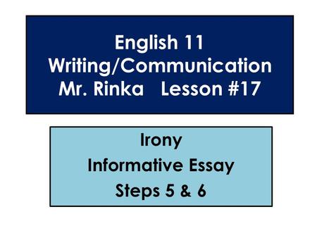 English 11 Writing/Communication Mr. Rinka Lesson #17 Irony Informative Essay Steps 5 & 6.