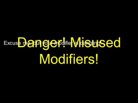 Danger! Misused Modifiers! Excuse me, but your modifier is dangling!