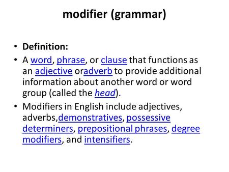 Modifier (grammar) Definition: A word, phrase, or clause that functions as an adjective oradverb to provide additional information about another word or.