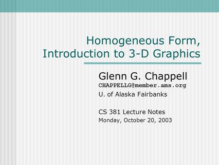 Homogeneous Form, Introduction to 3-D Graphics Glenn G. Chappell U. of Alaska Fairbanks CS 381 Lecture Notes Monday, October 20,