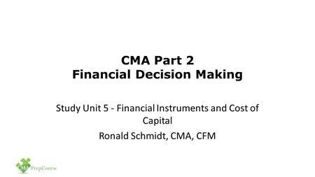 CMA Part 2 Financial Decision Making Study Unit 5 - Financial Instruments and Cost of Capital Ronald Schmidt, CMA, CFM.