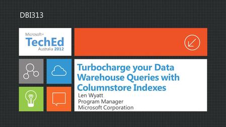 Turbocharge your Data Warehouse Queries with Columnstore Indexes Len Wyatt Program Manager Microsoft Corporation DBI313.