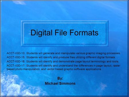 Digital File Formats ACCT-IGD-10: Students will generate and manipulate various graphic imaging processes. ACCT-IGD-15: Students will identify and produce.