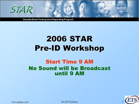 November 2005 Pre-ID Workshop1 2006 STAR Pre-ID Workshop Start Time 9 AM No Sound will be Broadcast until 9 AM.