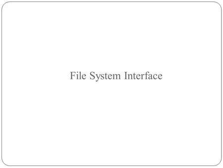 File System Interface. File Concept Access Methods Directory Structure File-System Mounting File Sharing (skip)‏ File Protection.