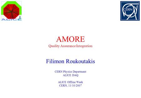 AMORE Quality Assurance Integration Filimon Roukoutakis CERN Physics Department ALICE DAQ ALICE Offline Week CERN, 11/10/2007.