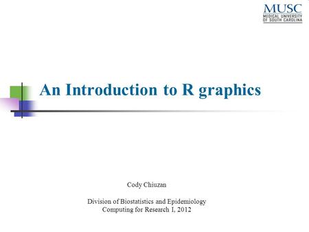 An Introduction to R graphics Cody Chiuzan Division of Biostatistics and Epidemiology Computing for Research I, 2012.
