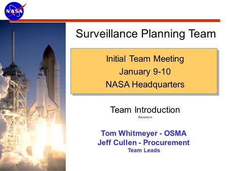 Surveillance Planning Team Initial Team Meeting January 9-10 NASA Headquarters Team Introduction Revision A Tom Whitmeyer - OSMA Jeff Cullen - Procurement.