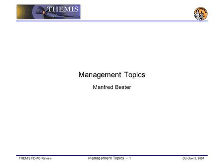 THEMIS FDMO Review Management Topics − 1 October 5, 2004 Management Topics Manfred Bester.
