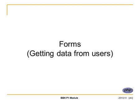 BBK P1 Module2010/11 : [‹#›] Forms (Getting data from users)