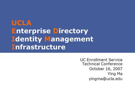 UCLA Enterprise Directory Identity Management Infrastructure UC Enrollment Service Technical Conference October 16, 2007 Ying Ma