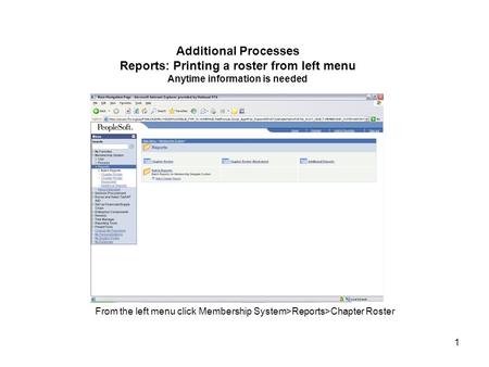 1 Additional Processes Reports: Printing a roster from left menu Anytime information is needed From the left menu click Membership System>Reports>Chapter.