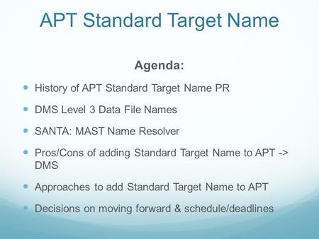APT Standard Target Name Agenda: History of APT Standard Target Name PR DMS Level 3 Data File Names SANTA: MAST Name Resolver Pros/Cons of adding Standard.