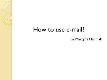 How to use e-mail? By Martyna Haliniak. How to log on? In order to log on, you have to type in your username & password in the text boxes, and then click.