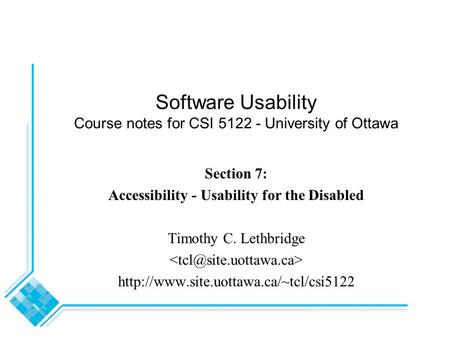 Software Usability Course notes for CSI 5122 - University of Ottawa Section 7: Accessibility - Usability for the Disabled Timothy C. Lethbridge