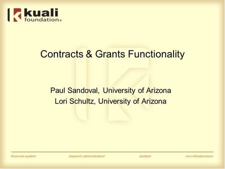 Contracts & Grants Functionality Paul Sandoval, University of Arizona Lori Schultz, University of Arizona.