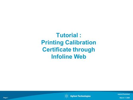 Agilent Restricted March 11 2009 Page 1 Tutorial : Printing Calibration Certificate through Infoline Web.