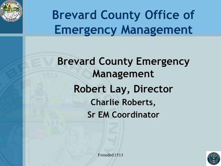 Brevard County Office of Emergency Management Brevard County Emergency Management Robert Lay, Director Charlie Roberts, Sr EM Coordinator Founded 1513.