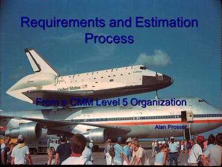 Requirements and Estimation Process From a CMM Level 5 Organization Alan Prosser.