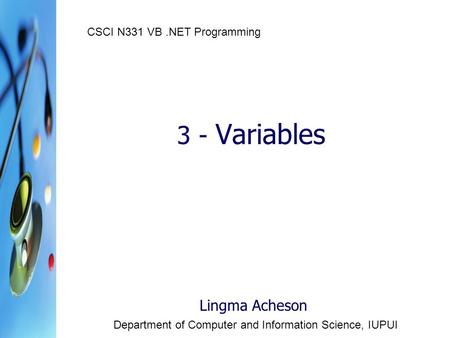 3 - Variables Lingma Acheson Department of Computer and Information Science, IUPUI CSCI N331 VB.NET Programming.