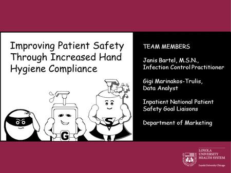 Improving Patient Safety Through Increased Hand Hygiene Compliance TEAM MEMBERS Janis Bartel, M.S.N., Infection Control Practitioner Gigi Marinakos-Trulis,