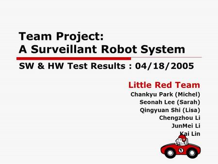 Team Project: A Surveillant Robot System Little Red Team Chankyu Park (Michel) Seonah Lee (Sarah) Qingyuan Shi (Lisa) Chengzhou Li JunMei Li Kai Lin SW.