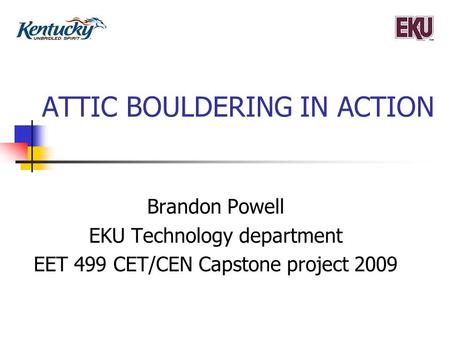 ATTIC BOULDERING IN ACTION Brandon Powell EKU Technology department EET 499 CET/CEN Capstone project 2009.