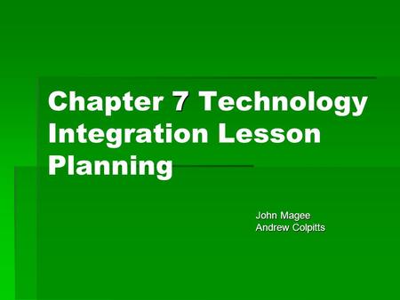 7 Chapter 7 Technology Integration Lesson Planning John Magee John Magee Andrew Colpitts Andrew Colpitts.