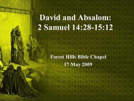 David and Absalom: 2 Samuel 14:28-15:12 Forest Hills Bible Chapel 17 May 2009.