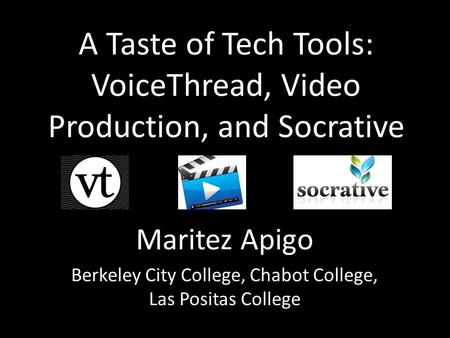 A Taste of Tech Tools: VoiceThread, Video Production, and Socrative Maritez Apigo Berkeley City College, Chabot College, Las Positas College.