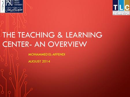THE TEACHING & LEARNING CENTER- AN OVERVIEW MOHAMMED EL-AFFENDI AUGUST 2014.