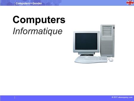Computers + Gender © 2011 wheresjenny.com Computers Informatique.