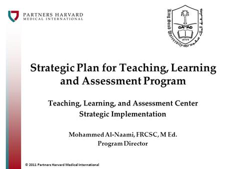 © 2011 Partners Harvard Medical International Strategic Plan for Teaching, Learning and Assessment Program Teaching, Learning, and Assessment Center Strategic.