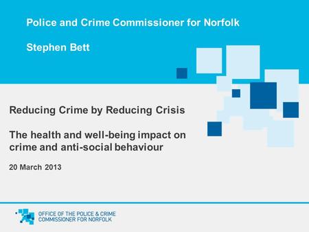 Police and Crime Commissioner for Norfolk Stephen Bett Reducing Crime by Reducing Crisis The health and well-being impact on crime and anti-social behaviour.