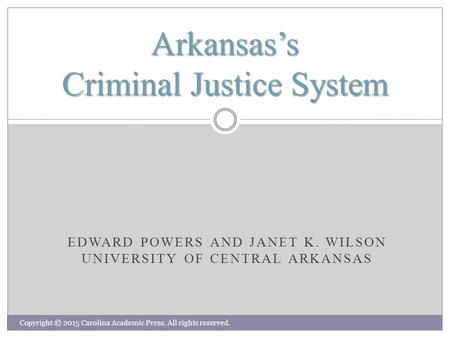 EDWARD POWERS AND JANET K. WILSON UNIVERSITY OF CENTRAL ARKANSAS Arkansas’s Criminal Justice System Copyright © 2015 Carolina Academic Press. All rights.