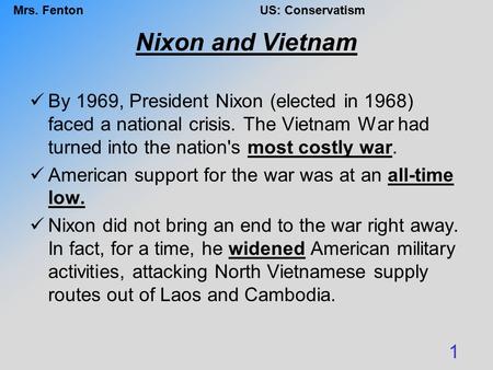 Mrs. FentonUS: Conservatism Nixon and Vietnam By 1969, President Nixon (elected in 1968) faced a national crisis. The Vietnam War had turned into the nation's.