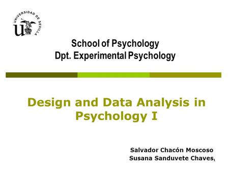 Design and Data Analysis in Psychology I Salvador Chacón Moscoso Susana Sanduvete Chaves School of Psychology Dpt. Experimental Psychology 1.
